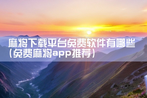 麻将下载平台免费软件有哪些