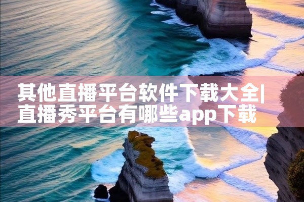其他直播平台软件下载大全