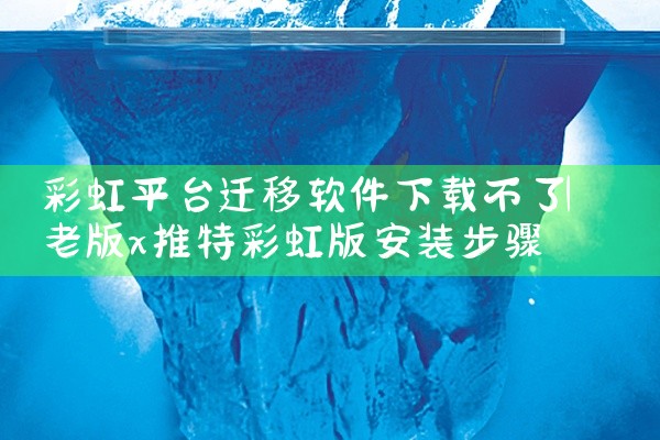 彩虹平台迁移软件下载不了