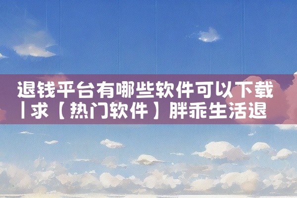 退钱平台有哪些软件可以下载